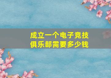 成立一个电子竞技俱乐部需要多少钱