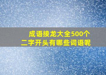 成语接龙大全500个二字开头有哪些词语呢