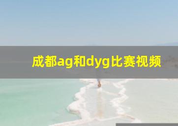 成都ag和dyg比赛视频