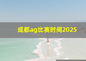 成都ag比赛时间2025