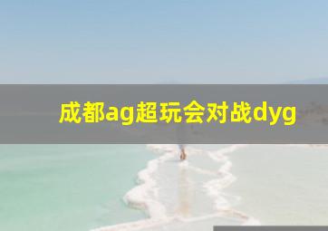 成都ag超玩会对战dyg