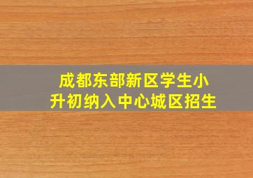 成都东部新区学生小升初纳入中心城区招生