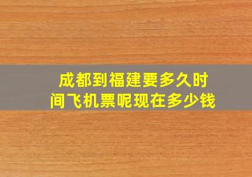 成都到福建要多久时间飞机票呢现在多少钱