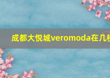 成都大悦城veromoda在几楼