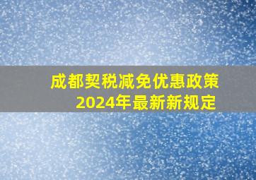 成都契税减免优惠政策2024年最新新规定