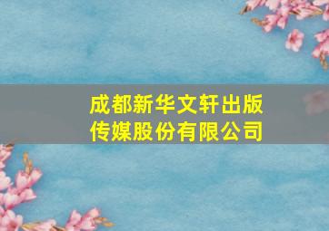 成都新华文轩出版传媒股份有限公司