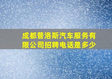 成都普洛斯汽车服务有限公司招聘电话是多少