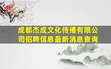 成都杰成文化传播有限公司招聘信息最新消息查询