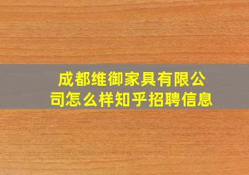 成都维御家具有限公司怎么样知乎招聘信息