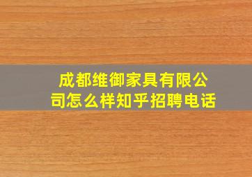 成都维御家具有限公司怎么样知乎招聘电话