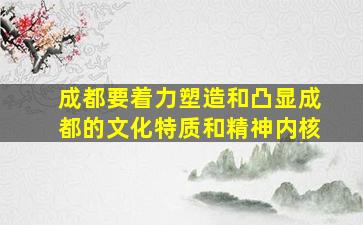 成都要着力塑造和凸显成都的文化特质和精神内核