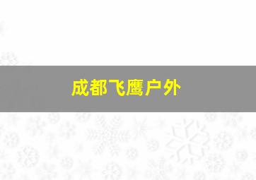 成都飞鹰户外