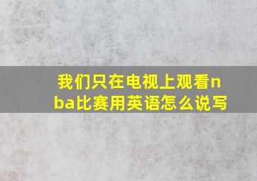 我们只在电视上观看nba比赛用英语怎么说写