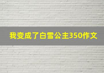 我变成了白雪公主350作文