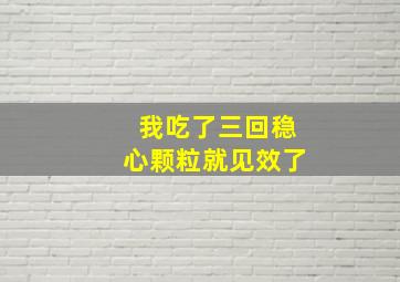 我吃了三回稳心颗粒就见效了