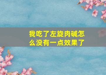 我吃了左旋肉碱怎么没有一点效果了