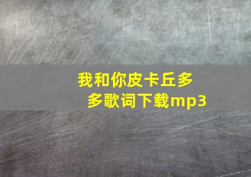 我和你皮卡丘多多歌词下载mp3