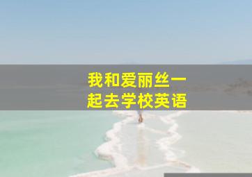 我和爱丽丝一起去学校英语