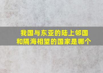 我国与东亚的陆上邻国和隔海相望的国家是哪个