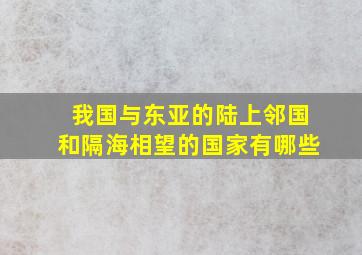 我国与东亚的陆上邻国和隔海相望的国家有哪些