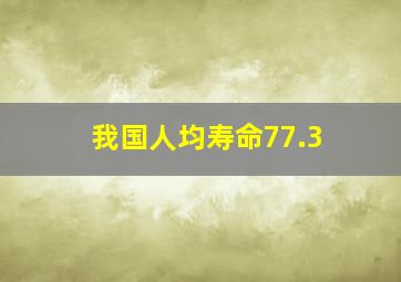 我国人均寿命77.3