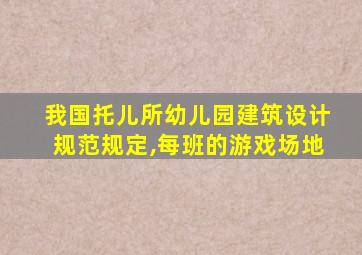 我国托儿所幼儿园建筑设计规范规定,每班的游戏场地