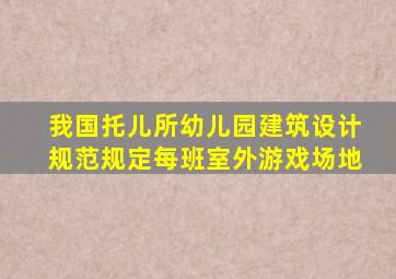 我国托儿所幼儿园建筑设计规范规定每班室外游戏场地