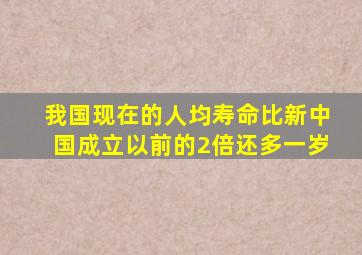 我国现在的人均寿命比新中国成立以前的2倍还多一岁