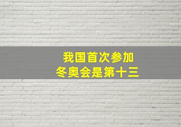 我国首次参加冬奥会是第十三