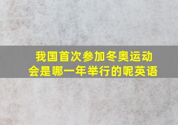 我国首次参加冬奥运动会是哪一年举行的呢英语