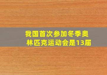 我国首次参加冬季奥林匹克运动会是13届