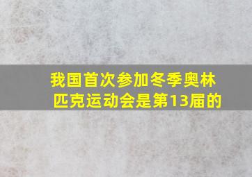 我国首次参加冬季奥林匹克运动会是第13届的