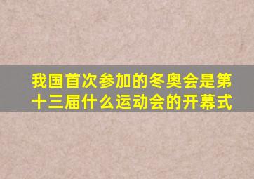 我国首次参加的冬奥会是第十三届什么运动会的开幕式