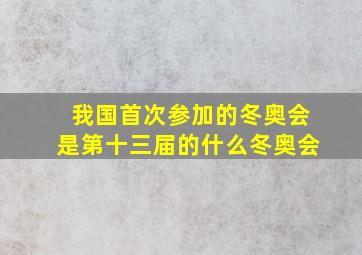 我国首次参加的冬奥会是第十三届的什么冬奥会