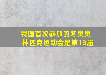 我国首次参加的冬奥奥林匹克运动会是第13届