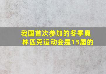 我国首次参加的冬季奥林匹克运动会是13届的