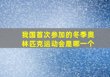 我国首次参加的冬季奥林匹克运动会是哪一个