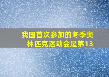 我国首次参加的冬季奥林匹克运动会是第13