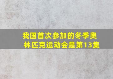 我国首次参加的冬季奥林匹克运动会是第13集