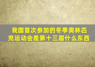 我国首次参加的冬季奥林匹克运动会是第十三届什么东西