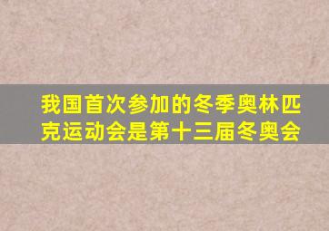 我国首次参加的冬季奥林匹克运动会是第十三届冬奥会