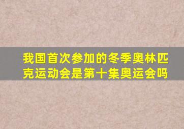 我国首次参加的冬季奥林匹克运动会是第十集奥运会吗