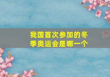 我国首次参加的冬季奥运会是哪一个