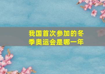 我国首次参加的冬季奥运会是哪一年