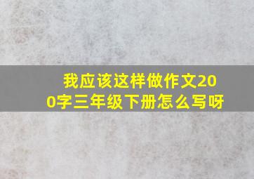 我应该这样做作文200字三年级下册怎么写呀