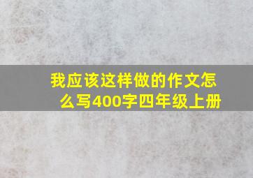 我应该这样做的作文怎么写400字四年级上册