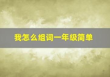 我怎么组词一年级简单