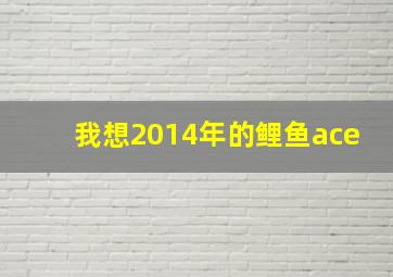 我想2014年的鲤鱼ace