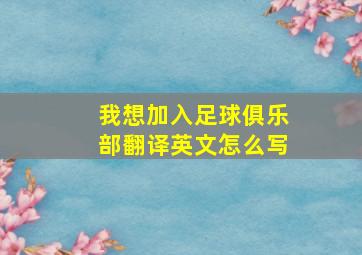 我想加入足球俱乐部翻译英文怎么写