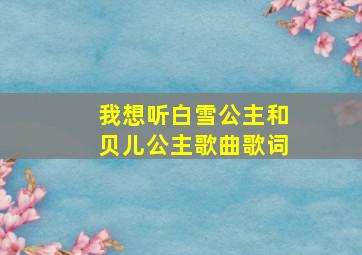 我想听白雪公主和贝儿公主歌曲歌词